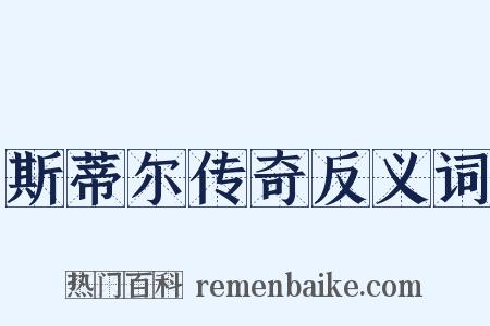 斯蒂尔传奇反义词是什么意思的图片